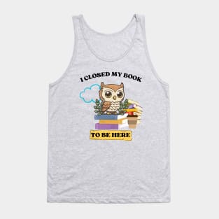 I closed my book to be here Tank Top